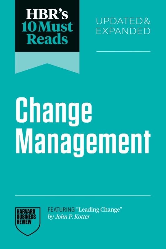 HBR's 10 Must Reads on Change Management, Updated and Expanded