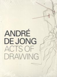 André de Jong Acts of Drawing