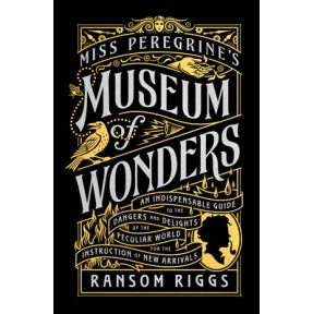 Miss Peregrine's Museum of Wonders: An Indispensable Guide to the Dangers and Delights of the Peculiar World for the Instruction of New Arrivals