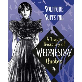 Solitude Suits Me: A Tragic Treasury of Wednesday Quotes