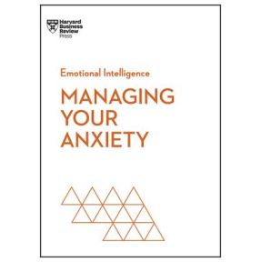 Managing Your Anxiety (HBR Emotional Intelligence Series)