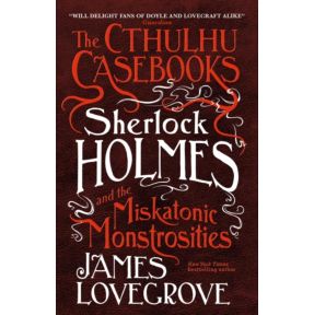 The Cthulhu Casebooks - Sherlock Holmes and the Miskatonic Monstrosities